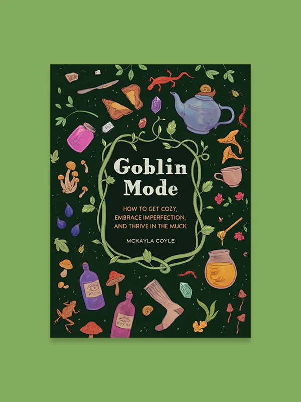 Goblin Mode: How To Get Cozy, Embrace Imperfection, and Thrive In The Muck